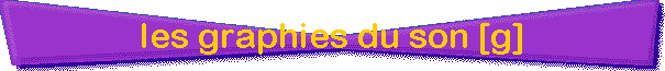 les graphies du son [g]