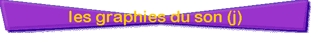les graphies du son (j)