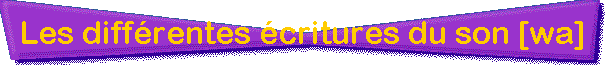 Les diff�rentes �critures du son [wa]
