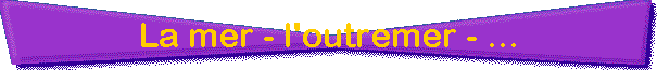 La mer - l'outremer - ...